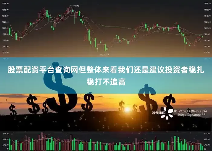 股票配资平台查询网但整体来看我们还是建议投资者稳扎稳打不追高