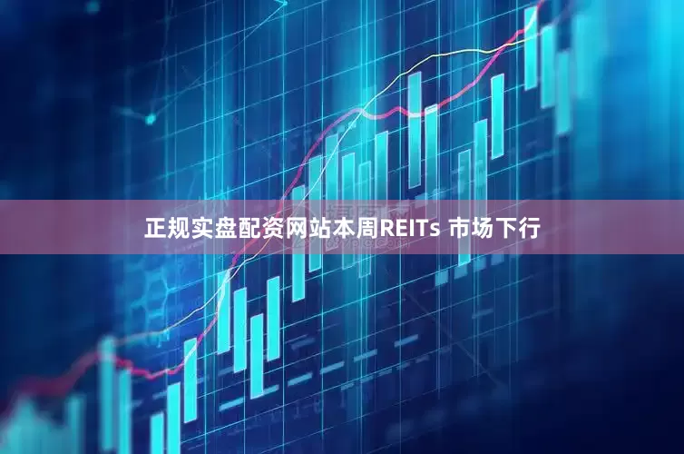 正规实盘配资网站本周REITs 市场下行