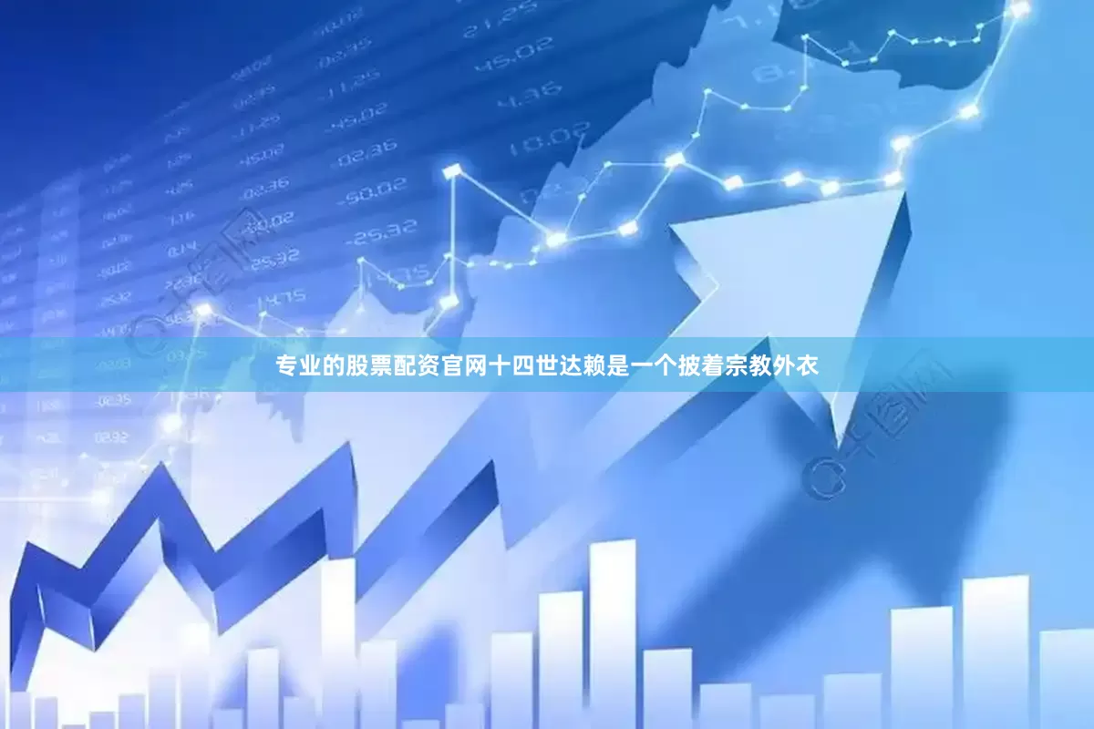 专业的股票配资官网十四世达赖是一个披着宗教外衣