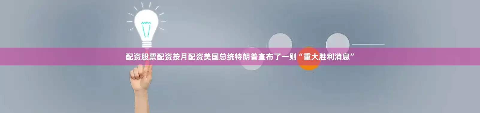 配资股票配资按月配资美国总统特朗普宣布了一则“重大胜利消息”