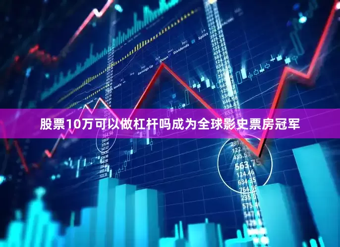 股票10万可以做杠杆吗成为全球影史票房冠军