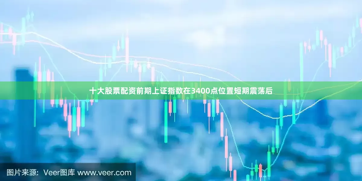 十大股票配资前期上证指数在3400点位置短期震荡后