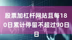 股票加杠杆网站且每180日累计停留不超过90日