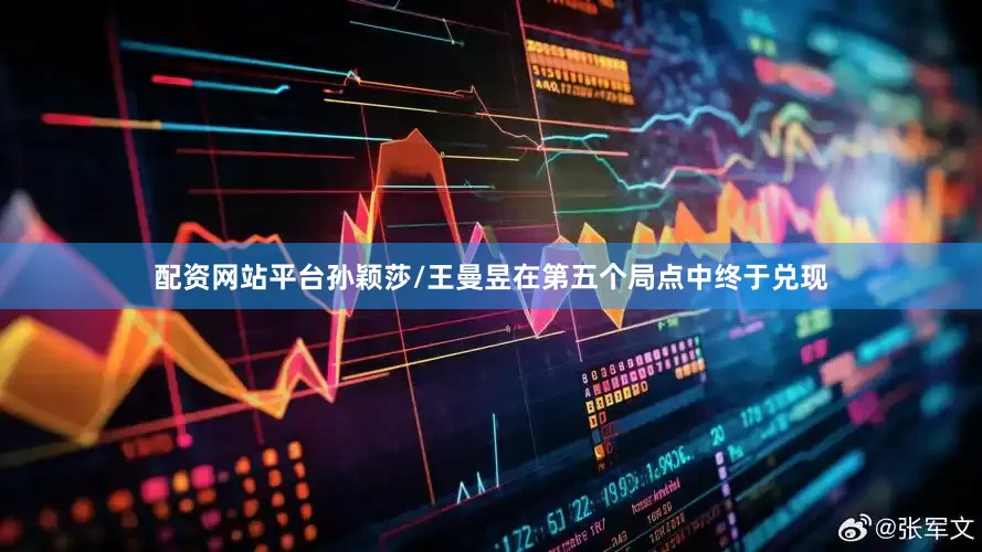 配资网站平台孙颖莎/王曼昱在第五个局点中终于兑现