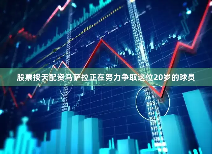 股票按天配资马萨拉正在努力争取这位20岁的球员