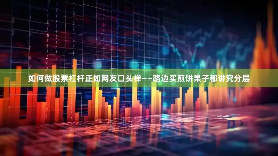 如何做股票杠杆正如网友口头禅——路边买煎饼果子都讲究分层
