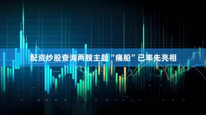 配资炒股查询两艘主题“痛船”已率先亮相