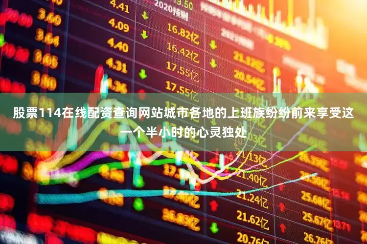 股票114在线配资查询网站城市各地的上班族纷纷前来享受这一个半小时的心灵独处