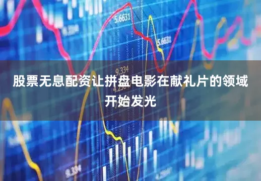 股票无息配资让拼盘电影在献礼片的领域开始发光