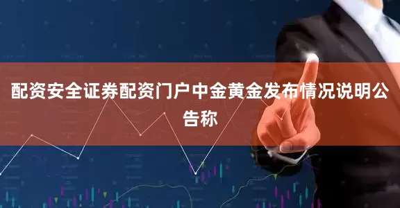 配资安全证券配资门户中金黄金发布情况说明公告称