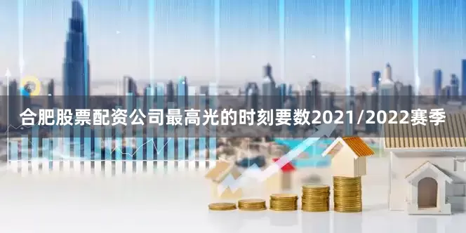 合肥股票配资公司最高光的时刻要数2021/2022赛季