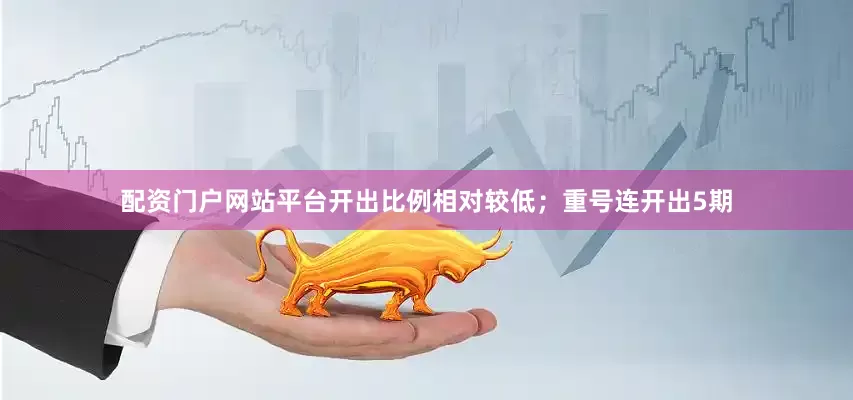 配资门户网站平台开出比例相对较低；重号连开出5期