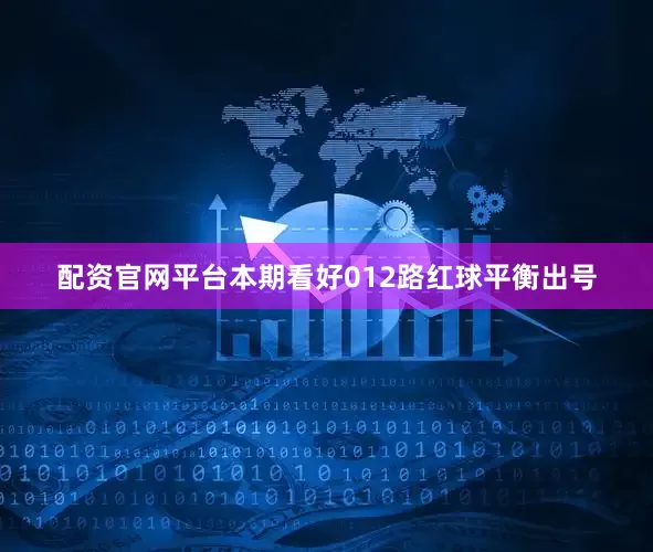 配资官网平台本期看好012路红球平衡出号