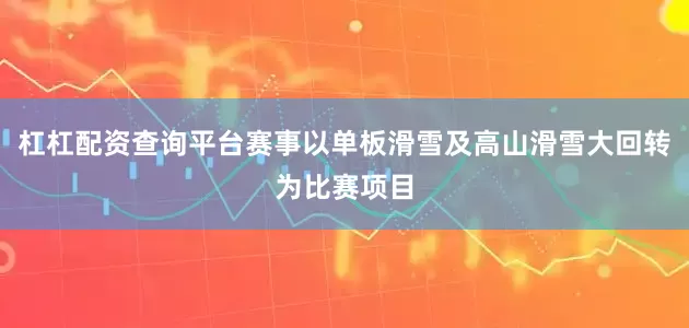 杠杠配资查询平台赛事以单板滑雪及高山滑雪大回转为比赛项目