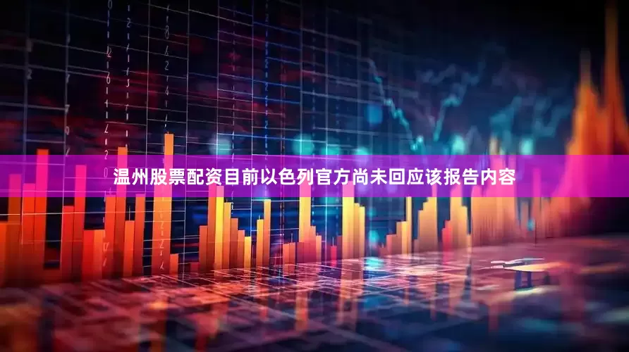 温州股票配资目前以色列官方尚未回应该报告内容
