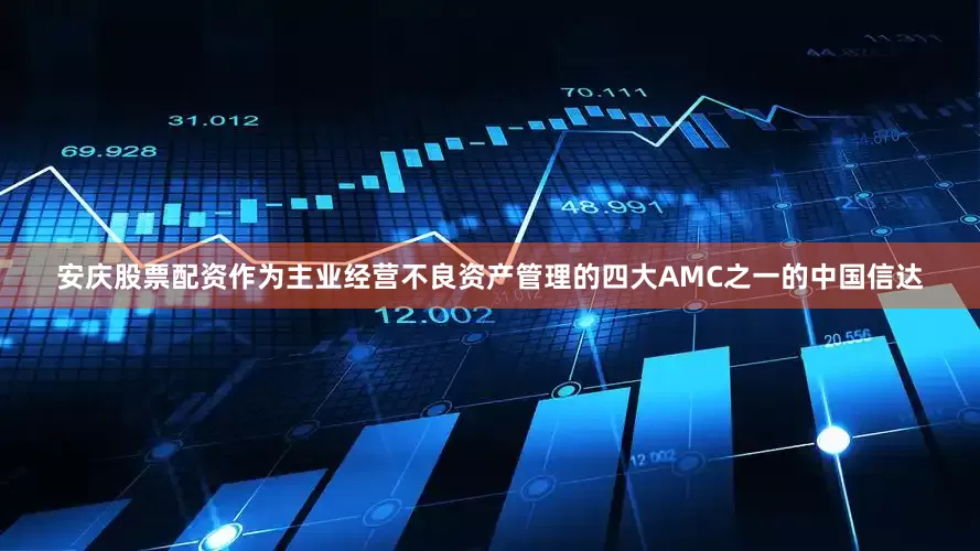 安庆股票配资作为主业经营不良资产管理的四大AMC之一的中国信达