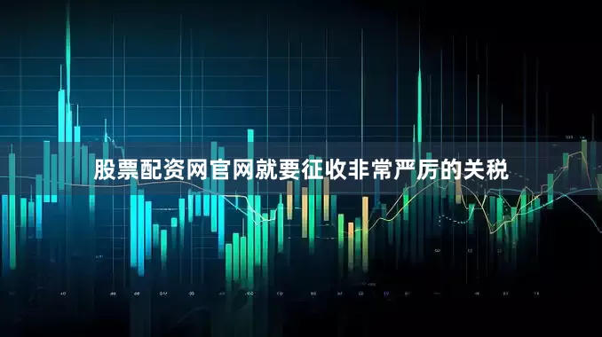 股票配资网官网就要征收非常严厉的关税