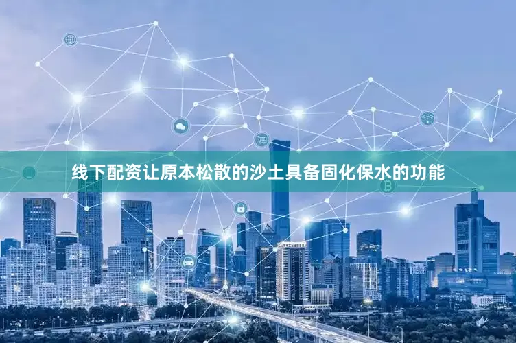 线下配资让原本松散的沙土具备固化保水的功能
