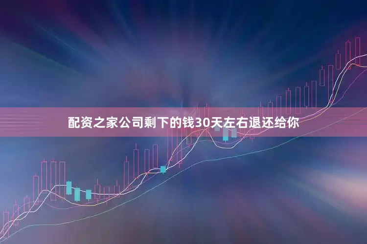 配资之家公司剩下的钱30天左右退还给你
