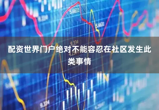 配资世界门户绝对不能容忍在社区发生此类事情