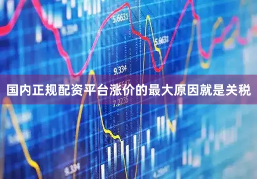国内正规配资平台涨价的最大原因就是关税
