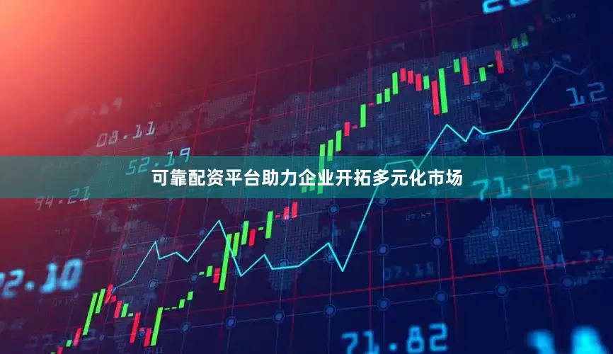可靠配资平台助力企业开拓多元化市场