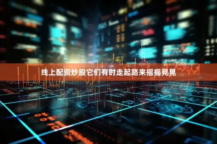 线上配资炒股它们有时走起路来摇摇晃晃