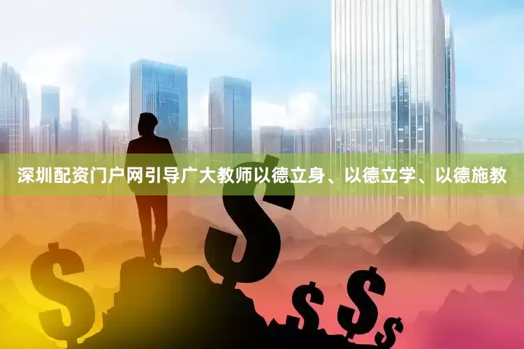 深圳配资门户网引导广大教师以德立身、以德立学、以德施教